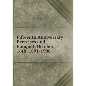 

Книга Fifteenth Anniversary Exercises and Banquet, October 16th, 1891-1906 .