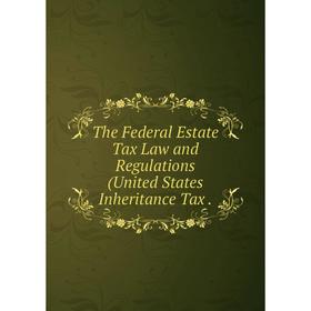 

Книга The Federal Estate Tax Law and Regulations (United States Inheritance Tax
