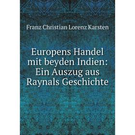 

Книга Europens Handel mit beyden Indien: Ein Auszug aus Raynals Geschichte