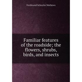 

Книга Familiar features of the roadside; the flowers, shrubs, birds, and insects