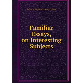 

Книга Familiar Essays, on Interesting Subjects