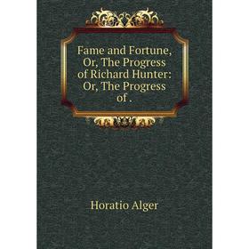 

Книга Fame and Fortune, Or, The Progress of Richard Hunter: Or, The Progress of .