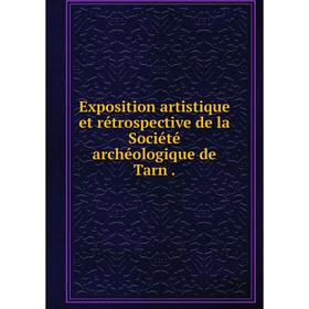 

Книга Exposition artistique et rétrospective de la Société archéologique de Tarn .