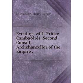 

Книга Evenings with Prince Cambacérès, Second Consul, Archchancellor of the Empire .