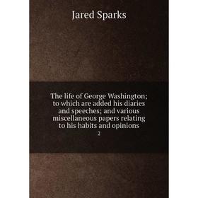 

Книга The life of George Washington; to which are added his diaries and speeches; and various miscellaneous papers relating to his habits and opinions