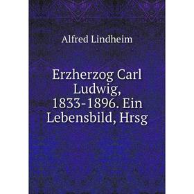 

Книга Erzherzog Carl Ludwig, 1833-1896. Ein Lebensbild, Hrsg