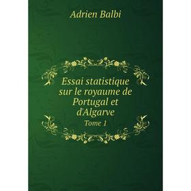 

Книга Essai statistique sur le royaume de Portugal et d'AlgarveTome 1