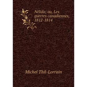 

Книга Nélida; ou, Les guerres canadiennes, 1812-1814