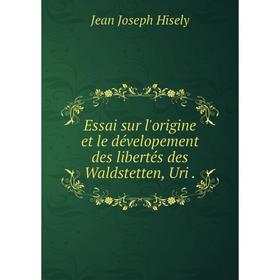 

Книга Essai sur l'origine et le dévelopement des libertés des Waldstetten, Uri .