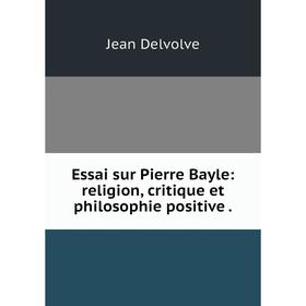 

Книга Essai sur Pierre Bayle: religion, critique et philosophie positive .