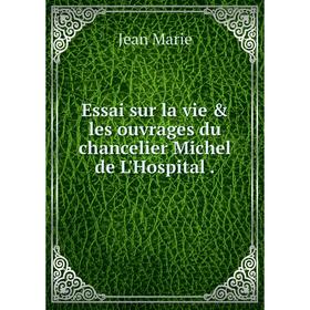 

Книга Essai sur la vie & les ouvrages du chancelier Michel de L'Hospital .