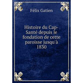 

Книга Histoire du Cap-Santé depuis le fondation de cette paroisse jusqu'à 1830