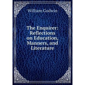 

Книга The Enquirer: Reflections on Education, Manners, and Literature. William Godwin
