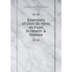 

Книга Essentials of Diet: Or, Hints on Food, in Health & Disease