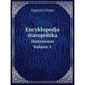 

Книга Encyklopedja staropolska ilustrowana. Volume 1