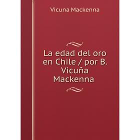 

Книга La edad del oro en Chile / por B. Vicuña Mackenna