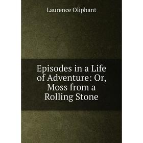 

Книга Episodes in a Life of Adventure: Or, Moss from a Rolling Stone