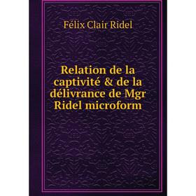 

Книга Relation de la captivité & de la délivrance de Mgr Ridel microform. Félix Clair Ridel