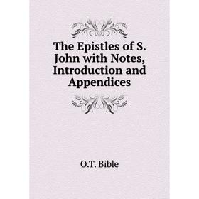 

Книга The Epistles of S. John with Notes, Introduction and Appendices. O.T. Bible