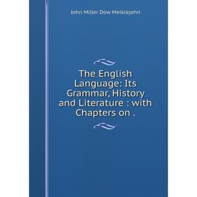 

Книга The English Language: Its Grammar, History and Literature: with Chapters on. John Miller Dow Meiklej