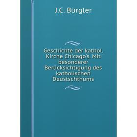 

Книга Geschichte der kathol. Kirche Chicago's. Mit besonderer Berücksichtigung des katholischen Deustschthums