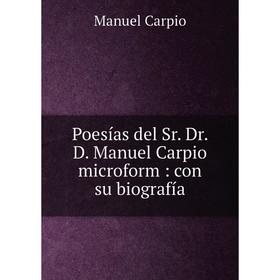 

Книга Poesías del Sr. Dr. D. Manuel Carpio microform: con su biografía. Manuel Carpio