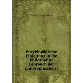 

Книга Encyklopädische Einleitung in die Philosophie: Lehrbuch der philosophischen .