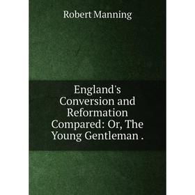 

Книга England's Conversion and Reformation Compared: Or, The Young Gentleman .