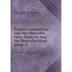 

Книга English Journalism, and the Men who Have Made it: And the Men who Have Made it