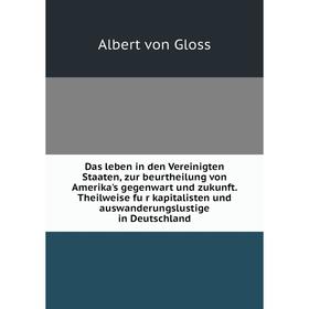 

Книга Das leben in den Vereinigten Staaten, zur beurtheilung von Amerika's gegenwart und zukunft. Theilweise für kapitalisten und auswanderungslustig