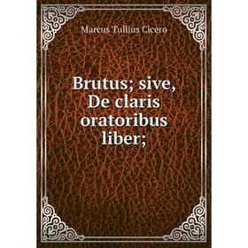 

Книга Brutus; sive, De claris oratoribus liber