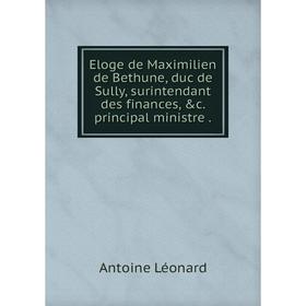 

Книга Eloge de Maximilien de Bethune, duc de Sully, surintendant des finances, &c. principal ministre .