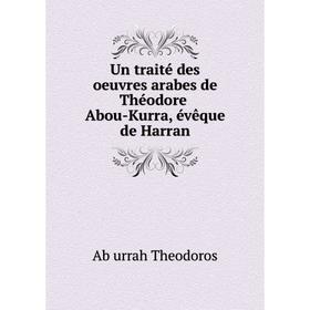 

Книга Un traité des oeuvres arabes de Théodore Abou-Kurra, évêque de Harran
