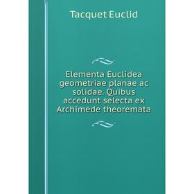 

Книга Elementa Euclidea geometriae planae ac solidae. Quibus accedunt selecta ex Archimede theoremata