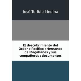 

Книга El descubrimiento del Océano Pacífico : Hernando de Magallanes y sus compañeros : documentos