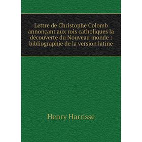 

Книга Lettre de Christophe Colomb annonçant aux rois catholiques la découverte du Nouveau monde: bibliographie de la version latine