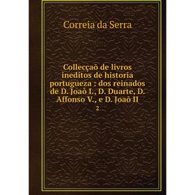 

Книга Collecçaõ de livros ineditos de historia portugueza: dos reinados de D. Joaõ I., D. Duarte, D. Affonso V., e D. Joaõ II 2