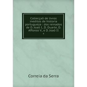 

Книга Collecçaõ de livros ineditos de historia portugueza: dos reinados de D. Joaõ I., D. Duarte, D. Affonso V., e D. Joaõ II 4