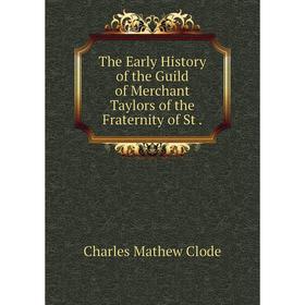 

Книга The Early History of the Guild of Merchant Taylors of the Fraternity of St. Charles Mathew Cl