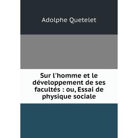 

Книга Sur l'homme et le développement de ses facultés: ou, Essai de physique sociale. Lambert Adolphe J. Q