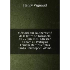 

Книга Mémoire sur l'authenticité de la lettre de Toscanelli du 25 juin 1474, adressée d'abord au Portugais Fernam Martins et plus tard à Christophe Co