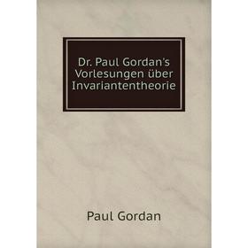 

Книга Dr. Paul Gordan's Vorlesungen über Invariantentheorie