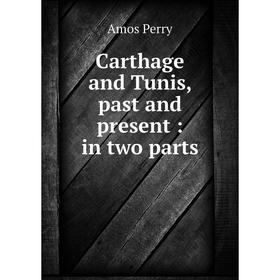 

Книга Carthage and Tunis, past and present: in two parts