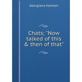 

Книга Chats; Now talked of this & then of that