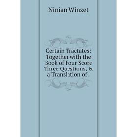 

Книга Certain Tractates: Together with the Book of Four Score Three Questions, & a Translation of.