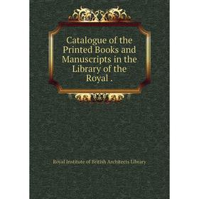 

Книга Catalogue of the Printed Books and Manuscripts in the Library of the Royal.