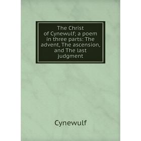 

Книга The Christ of Cynewulf; a poem in three parts: The advent, The ascension, and The last judgment. Cyn