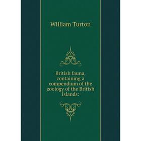 

Книга British fauna, containing a compendium of the zoology of the British Islands: