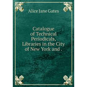 

Книга Catalogue of Technical Periodicals, Libraries in the City of New York and.