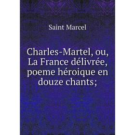 

Книга Charles-Martel, ou, La France délivrée, poeme héroique en douze chants;